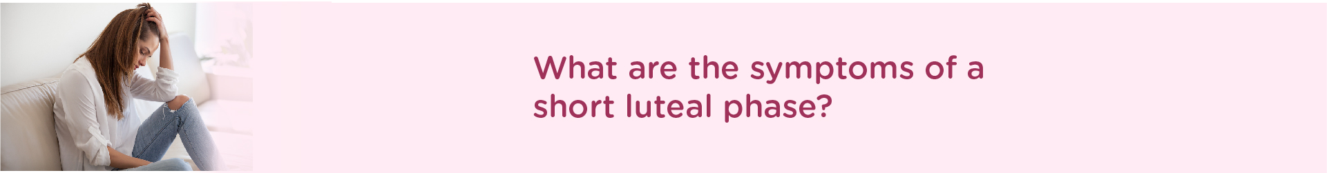 What are the Symptoms of a short luteal phase?